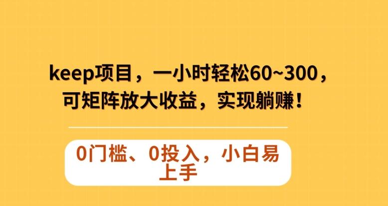 Keep蓝海项目，一小时轻松60~300＋，可矩阵放大收益，可实现躺赚【揭秘】-情久项目网