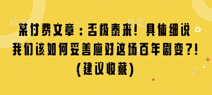 某付费文章：否极泰来! 具体细说 我们该如何妥善应对这场百年剧变!(建议收藏)-情久项目网