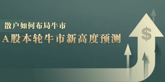 A股本轮牛市新高度预测：数据统计揭示最高点位，散户如何布局牛市？-情久项目网