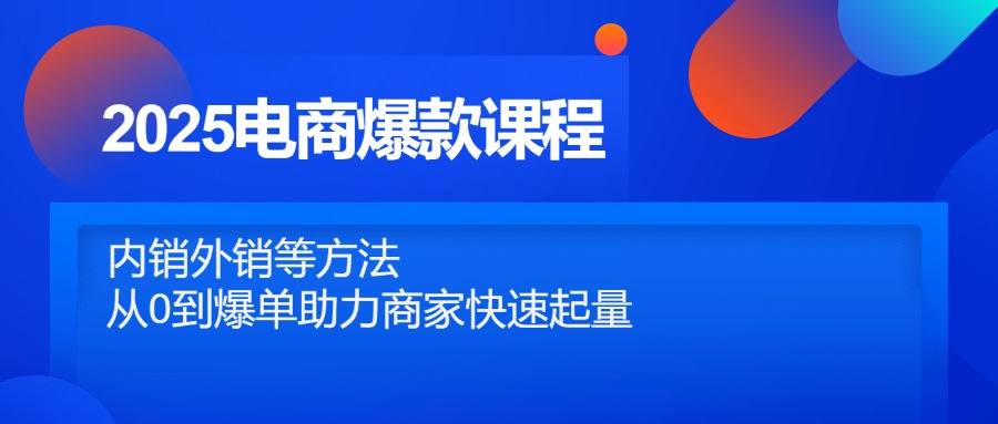 2025电商爆款课程，内销外销等方法，从0到爆单助力商家快速起量-情久项目网