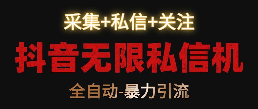 抖音无限私信机！采集+私信+关注，全自动暴力引流！-情久项目网