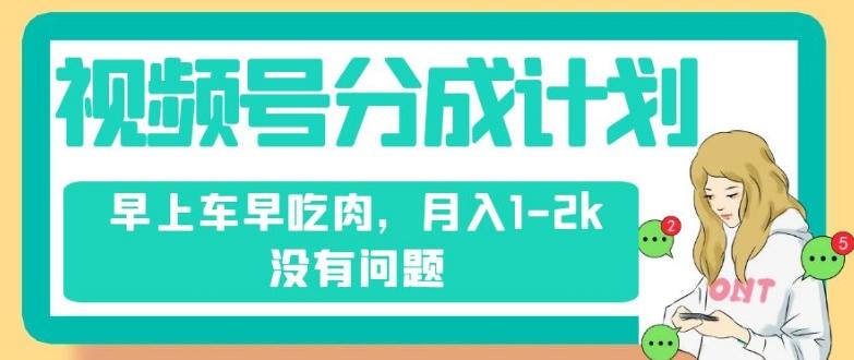 视频号分成计划，纯搬运不需要剪辑去重，早上车早吃肉，月入1-2k没有问题-情久项目网