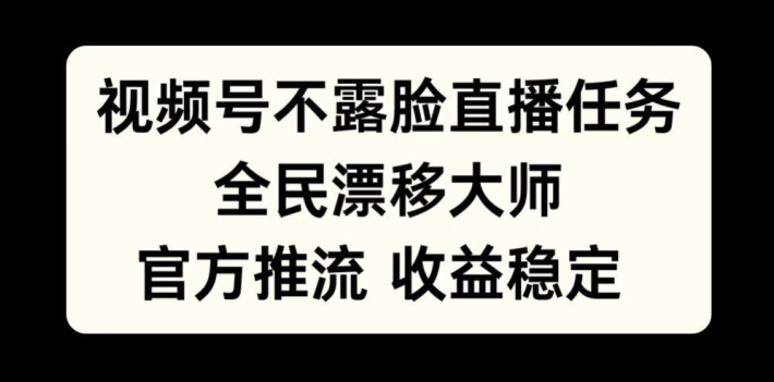 视频号不露脸直播任务，全民漂移大师，官方推流，收益稳定，全民可做【揭秘】-情久项目网