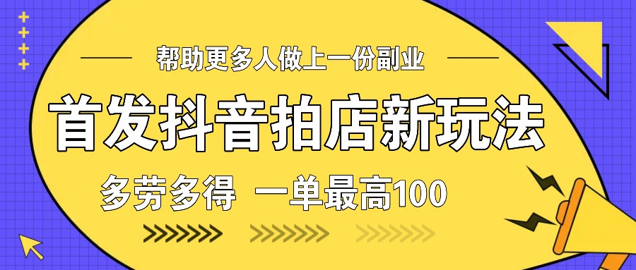 首发抖音拍店新玩法，多劳多得 一单最高100-情久项目网
