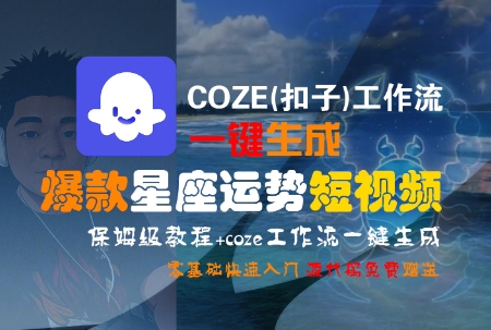 COZE(扣子)工作流一键生成爆款星座运势短视频，保姆级教程，零基础快速入门-情久项目网