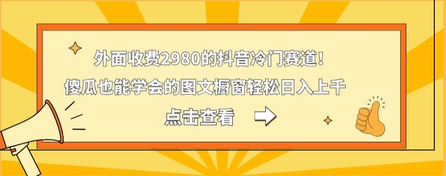 外面收费2980的抖音冷门赛道！傻瓜也能学会的图文橱窗轻松日入上千-情久项目网