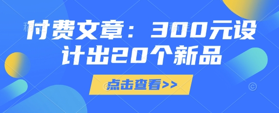 付费文章：300元设计出20个新品-情久项目网