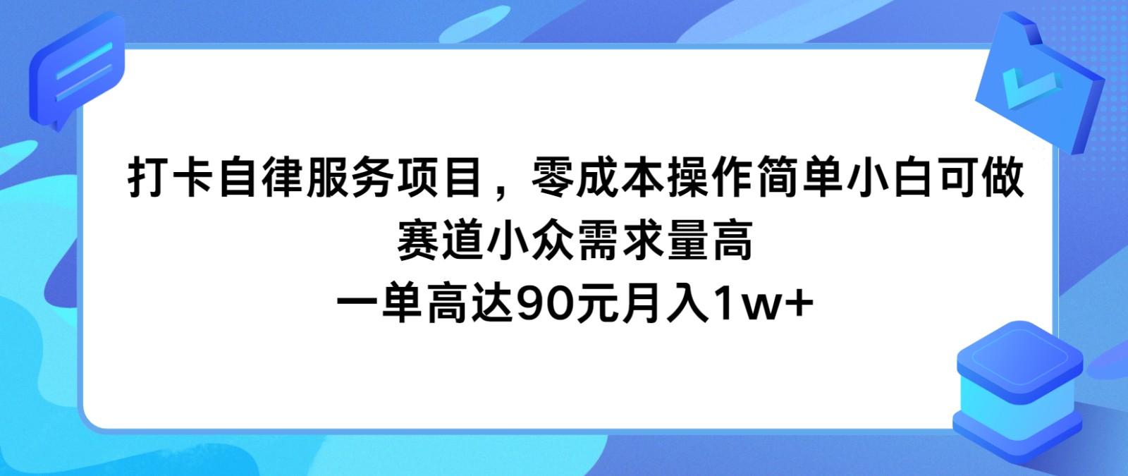 打卡自律服务项目，零成本操作简单小白可做，赛道小众需求量高，一单高达90元月入1w+-情久项目网