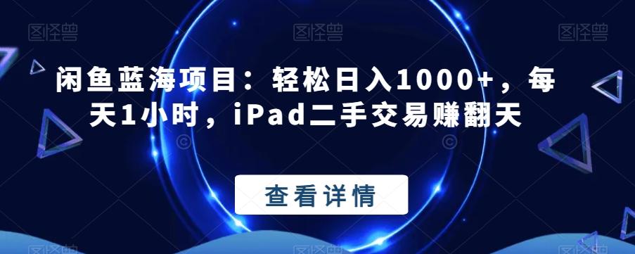 闲鱼蓝海项目：轻松日入1000+，每天1小时，iPad二手交易赚翻天-情久项目网