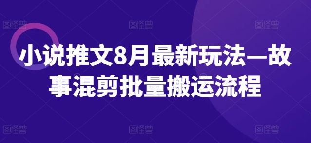小说推文8月最新玩法—故事混剪批量搬运流程-情久项目网