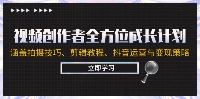 视频创作者全方位成长计划：涵盖拍摄技巧、剪辑教程、抖音运营与变现策略-情久项目网