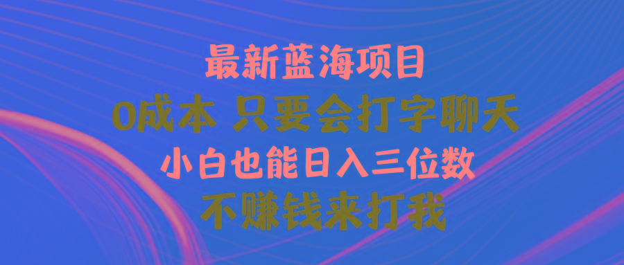 最新蓝海项目 0成本 只要会打字聊天 小白也能日入三位数 不赚钱来打我-情久项目网