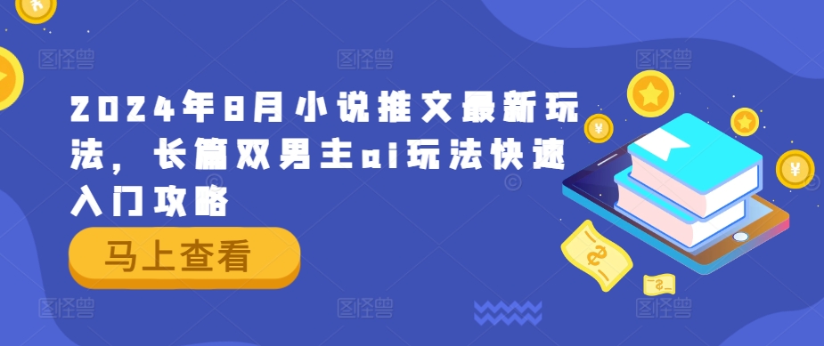 2024年8月小说推文最新玩法，长篇双男主ai玩法快速入门攻略-情久项目网