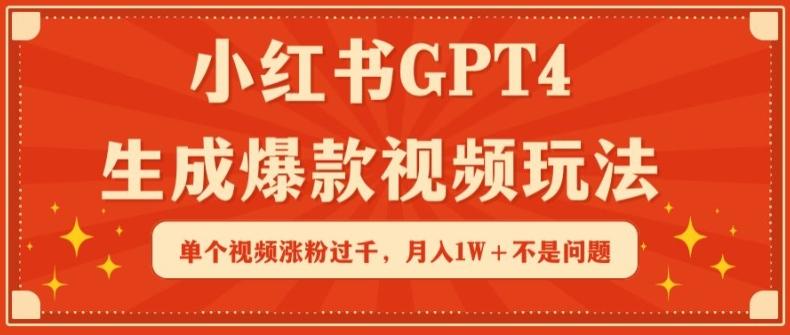 小红书GPT4生成爆款视频玩法，单个视频涨粉过千，月入1W+不是问题【揭秘】-情久项目网