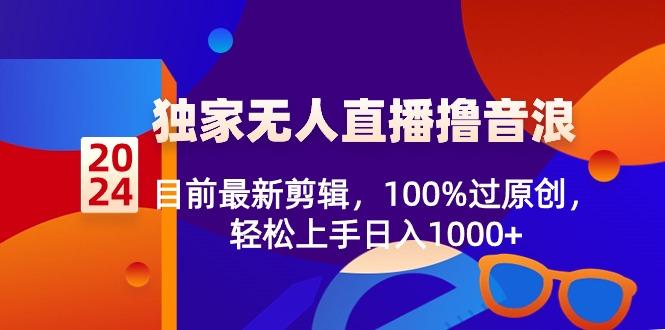 2024独家无人直播撸音浪，目前最新剪辑，100%过原创，轻松上手日入1000+-情久项目网