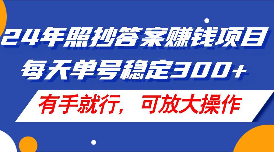 24年照抄答案赚钱项目，每天单号稳定300+，有手就行，可放大操作-情久项目网