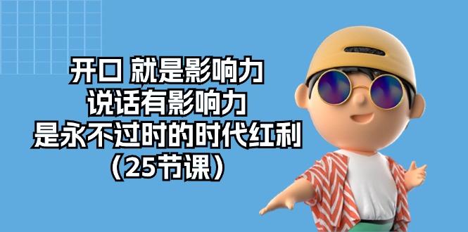 开口 就是影响力，说话有影响力，是永不过时的时代红利(25节课-情久项目网