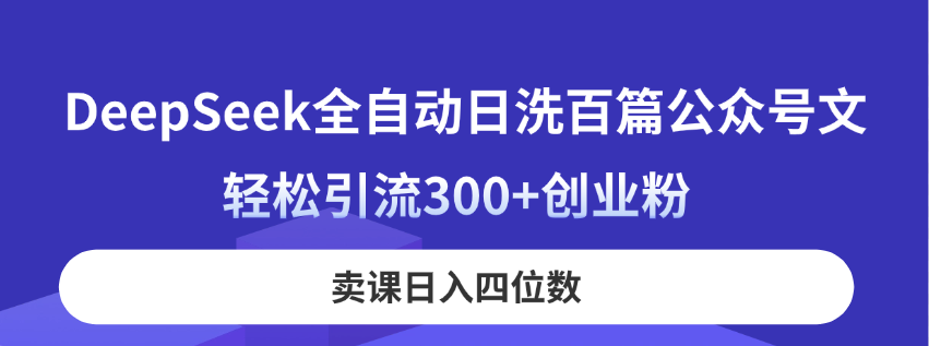 DeepSeek全自动日洗百篇公众号文，轻松引流300+创业粉，卖课日入四位数！-情久项目网