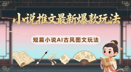小说推文最新爆款玩法，短篇小说AI古风图文玩法-情久项目网
