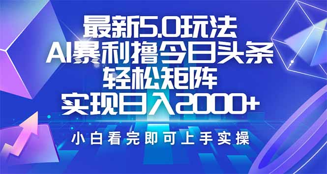 今日头条最新5.0玩法，思路简单，复制粘贴，轻松实现矩阵日入2000+-情久项目网