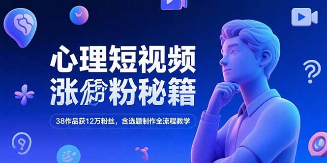 心理短视频涨粉秘籍，38作品获12万粉丝，含选题制作全流程教学-情久项目网