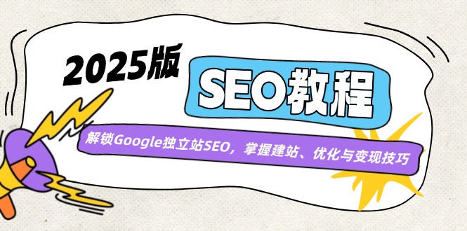 2025版SEO教程：解锁Google独立站SEO，掌握建站、优化与变现技巧-情久项目网