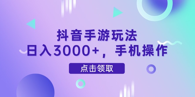 抖音手游玩法，日入3000+，手机操作-情久项目网