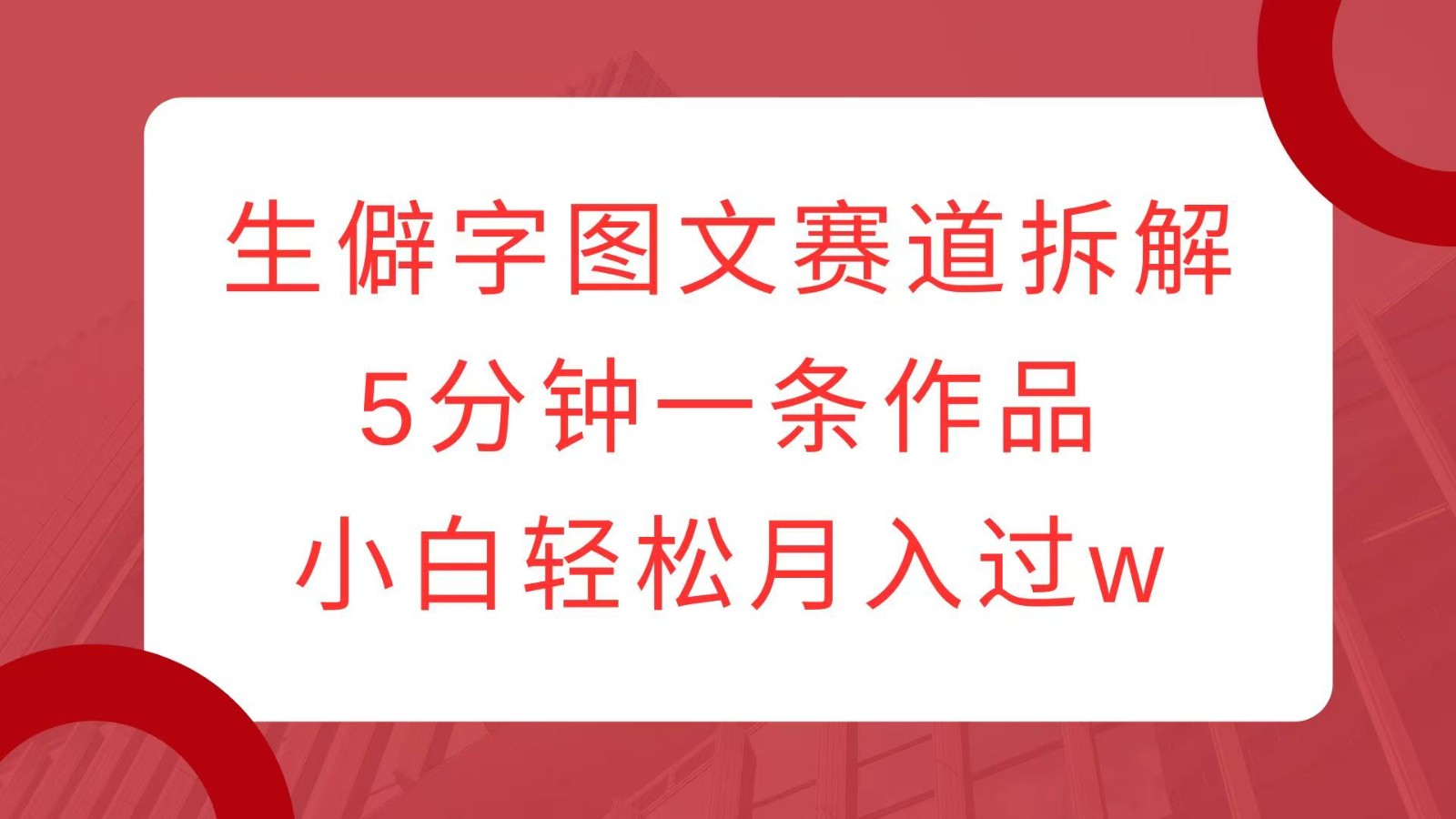 生僻字图文赛道拆解,5分钟一条作品,小白轻松月入过w-情久项目网