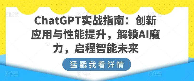 ChatGPT实战指南：创新应用与性能提升，解锁AI魔力，启程智能未来-情久项目网