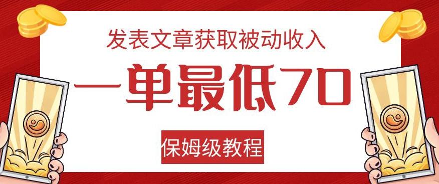 发表文章获取被动收入，一单最低70，保姆级教程【揭秘】-情久项目网
