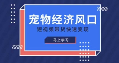 宠物赛道快速变现精品课，宠物经济风口，短视频带货快速变现-情久项目网