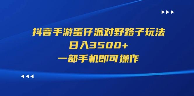 抖音手游蛋仔派对野路子玩法，日入3500+，一部手机即可操作-情久项目网