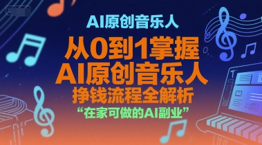 AI原创音乐人，从0到1掌握AI原创音乐人挣钱流程全解析，在家可做的AI副业-情久项目网