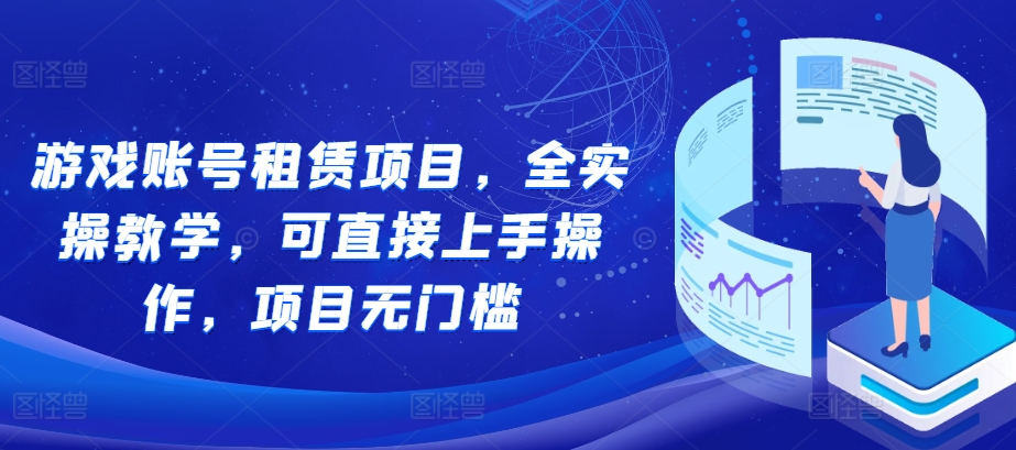 游戏账号租赁项目，全实操教学，可直接上手操作，项目无门槛-情久项目网