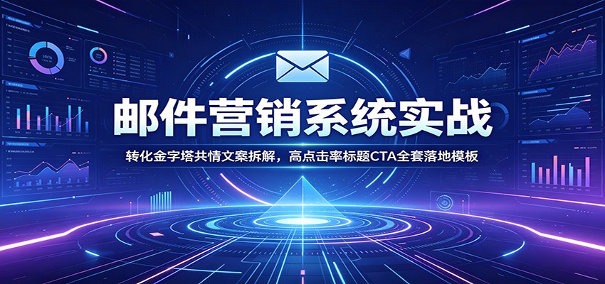 邮件营销系统实战：转化金字塔共情文案拆解，高点击率标题CTA全套落地模板-情久项目网