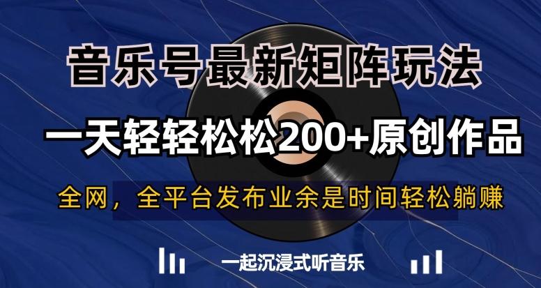 音乐号最新矩阵玩法，一天轻轻松松200+原创作品【揭秘】-情久项目网