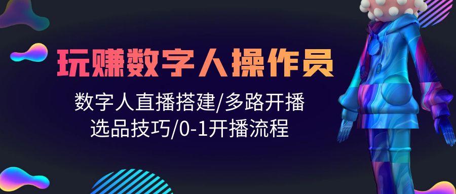 (10062期)人人都能玩赚数字人操作员 数字人直播搭建/多路开播/选品技巧/0-1开播流程-情久项目网