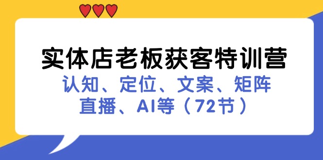 实体店老板获客特训营：认知、定位、文案、矩阵、直播、AI等(72节-情久项目网