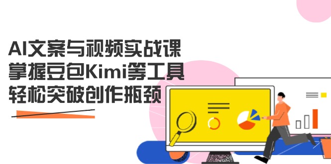 AI文案与视频实战课，掌握豆包Kimi等工具，轻松突破创作瓶颈-情久项目网