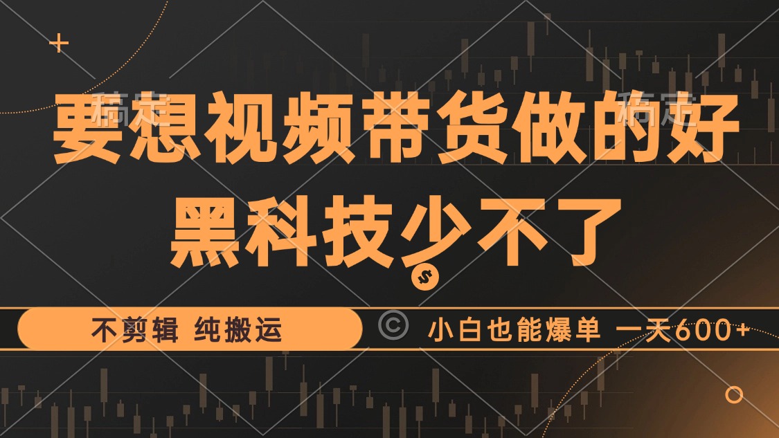 抖音视频带货最暴力玩法，利用黑科技 不剪辑 纯搬运，小白也能爆单，单…-情久项目网