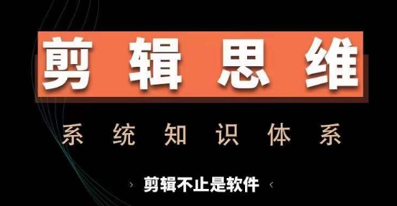 剪辑思维系统课，从软件到思维，系统学习实操进阶，从讲故事到剪辑技巧全覆盖-情久项目网