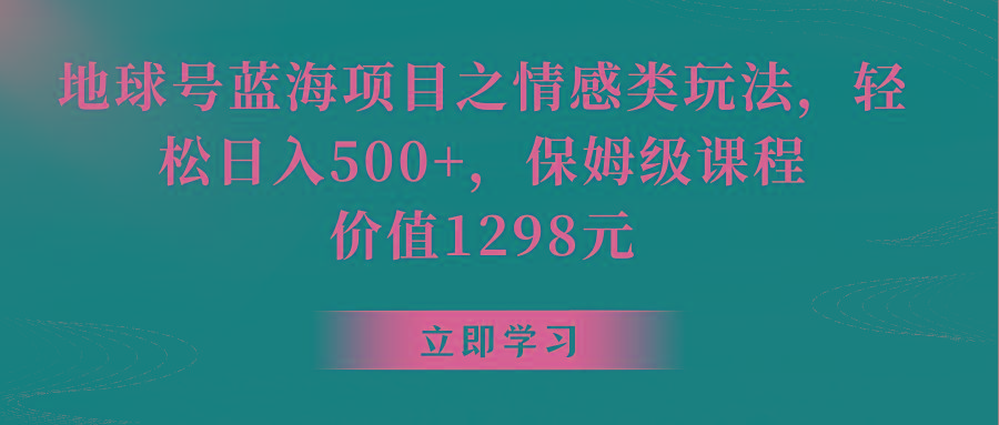 地球号蓝海项目之情感类玩法,轻松日入500+,保姆级教程-情久项目网