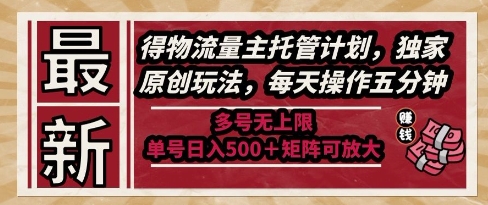 最新得物流量主托管计划，独家原创玩法，每天操作五分钟，多号无上限，单号日入5张+矩阵可放大【揭秘】-情久项目网