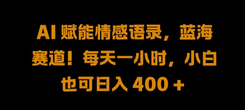 AI 赋能情感语录，蓝海赛道!每天一小时，小白也可日入 400 + 【揭秘】-情久项目网