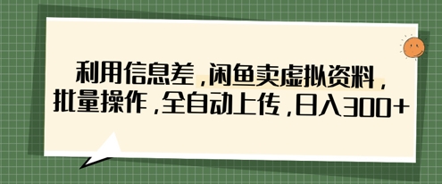 利用信息差，闲鱼卖虚拟资料，批量操作，全自动上传，日入3张-情久项目网