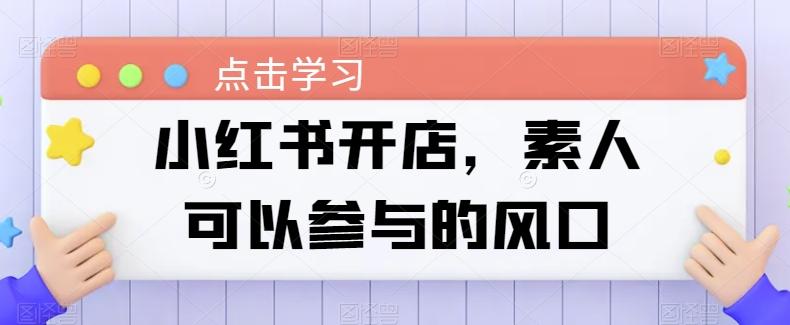 小红书开店，素人可以参与的风口-情久项目网