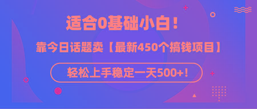 (9268期)适合0基础小白！靠今日话题卖【最新450个搞钱方法】轻松上手稳定一天500+！-情久项目网