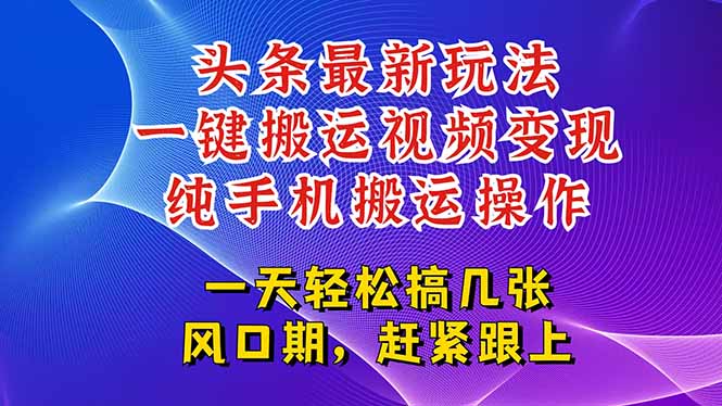 今日头条最新玩法，一键搬运视频也能轻松变现，随随便便就爆百万流量，…-情久项目网