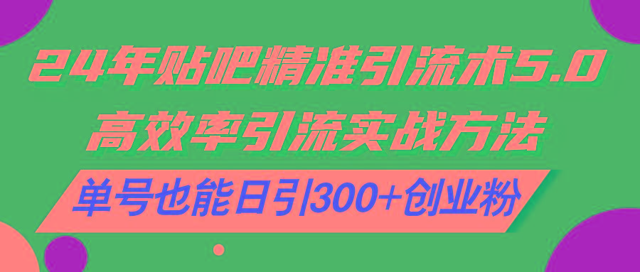24年贴吧精准引流术5.0，高效率引流实战方法，单号也能日引300+创业粉-情久项目网