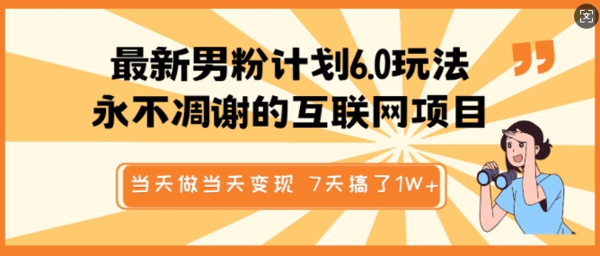 最新男粉计划6.0玩法，永不凋谢的互联网项目，当天做当天变现，视频包原创，7天搞了1个W-情久项目网